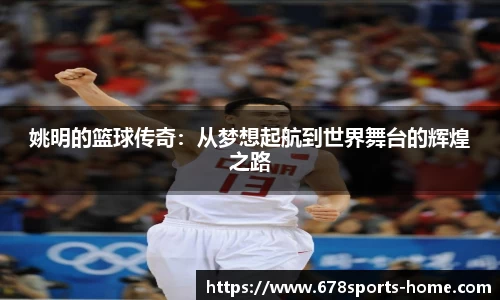 姚明的篮球传奇：从梦想起航到世界舞台的辉煌之路