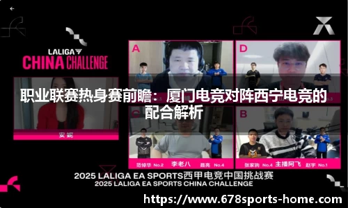 职业联赛热身赛前瞻：厦门电竞对阵西宁电竞的配合解析